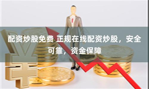 配资炒股免费 正规在线配资炒股，安全可靠，资金保障