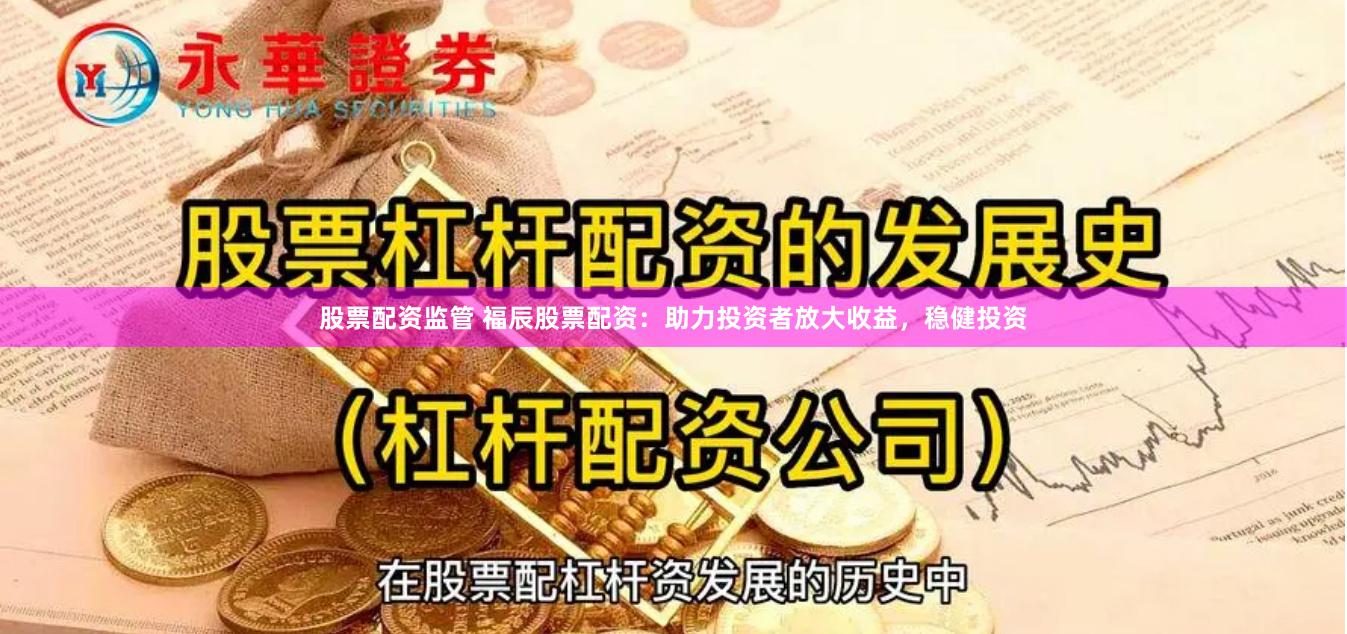 股票配资监管 福辰股票配资：助力投资者放大收益，稳健投资