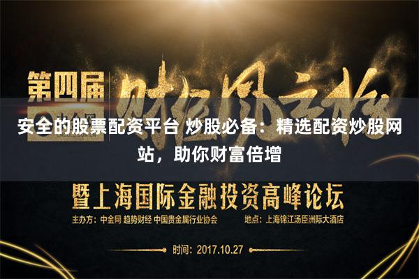 安全的股票配资平台 炒股必备：精选配资炒股网站，助你财富倍增