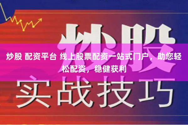 炒股 配资平台 线上股票配资一站式门户，助您轻松配资，稳健获利