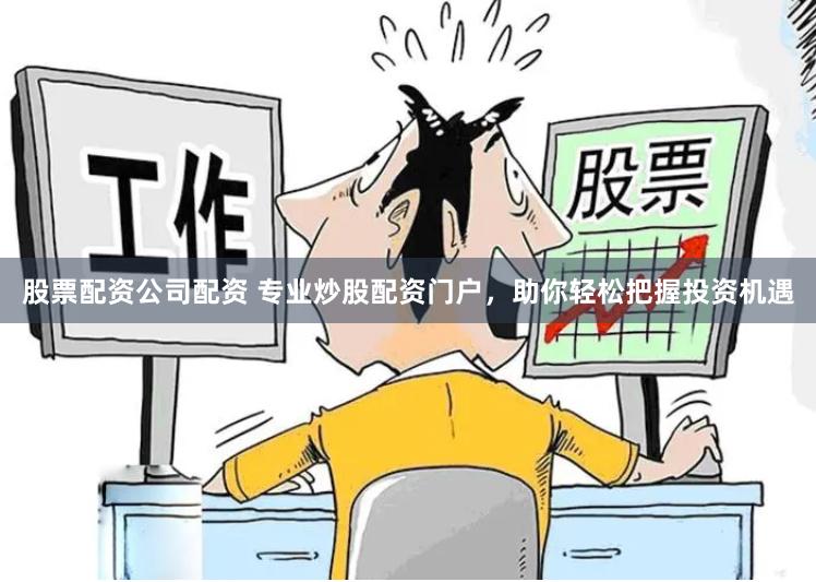 股票配资公司配资 专业炒股配资门户，助你轻松把握投资机遇