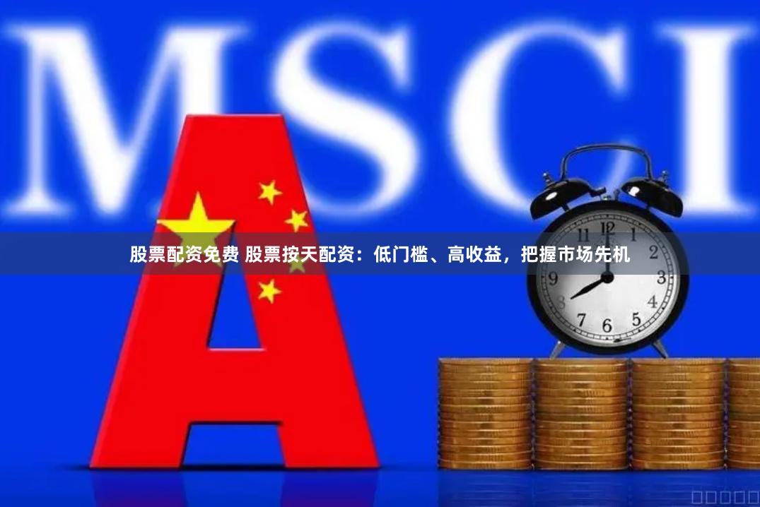 股票配资免费 股票按天配资：低门槛、高收益，把握市场先机