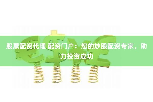 股票配资代理 配资门户：您的炒股配资专家，助力投资成功
