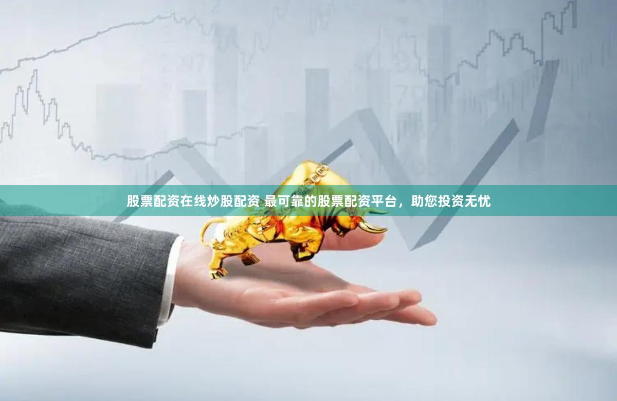 股票配资在线炒股配资 最可靠的股票配资平台，助您投资无忧