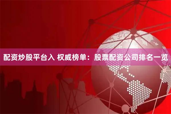 配资炒股平台入 权威榜单：股票配资公司排名一览