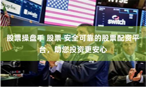股票操盘手 股票 安全可靠的股票配资平台，助您投资更安心