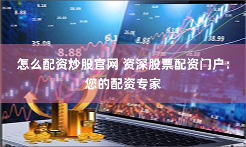 怎么配资炒股官网 资深股票配资门户：您的配资专家
