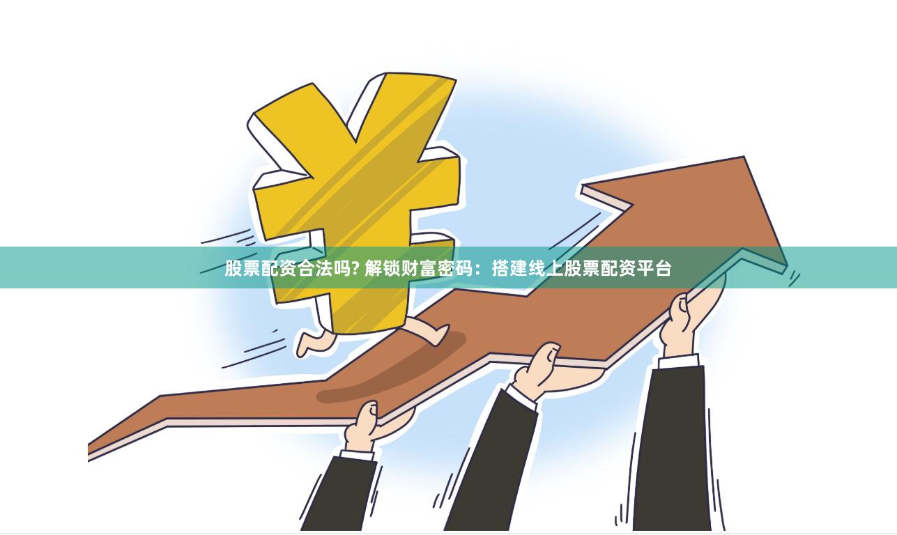股票配资合法吗? 解锁财富密码：搭建线上股票配资平台