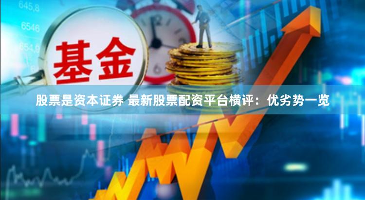 股票是资本证券 最新股票配资平台横评：优劣势一览