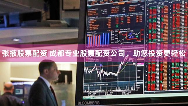 张掖股票配资 成都专业股票配资公司，助您投资更轻松