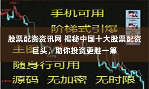 股票配资资讯网 揭秘中国十大股票配资巨头，助你投资更胜一筹