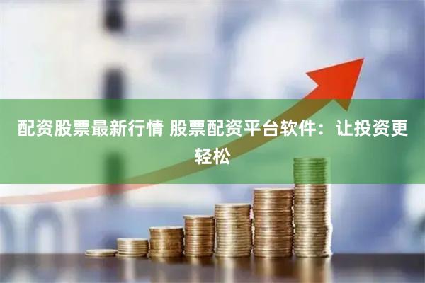 配资股票最新行情 股票配资平台软件：让投资更轻松
