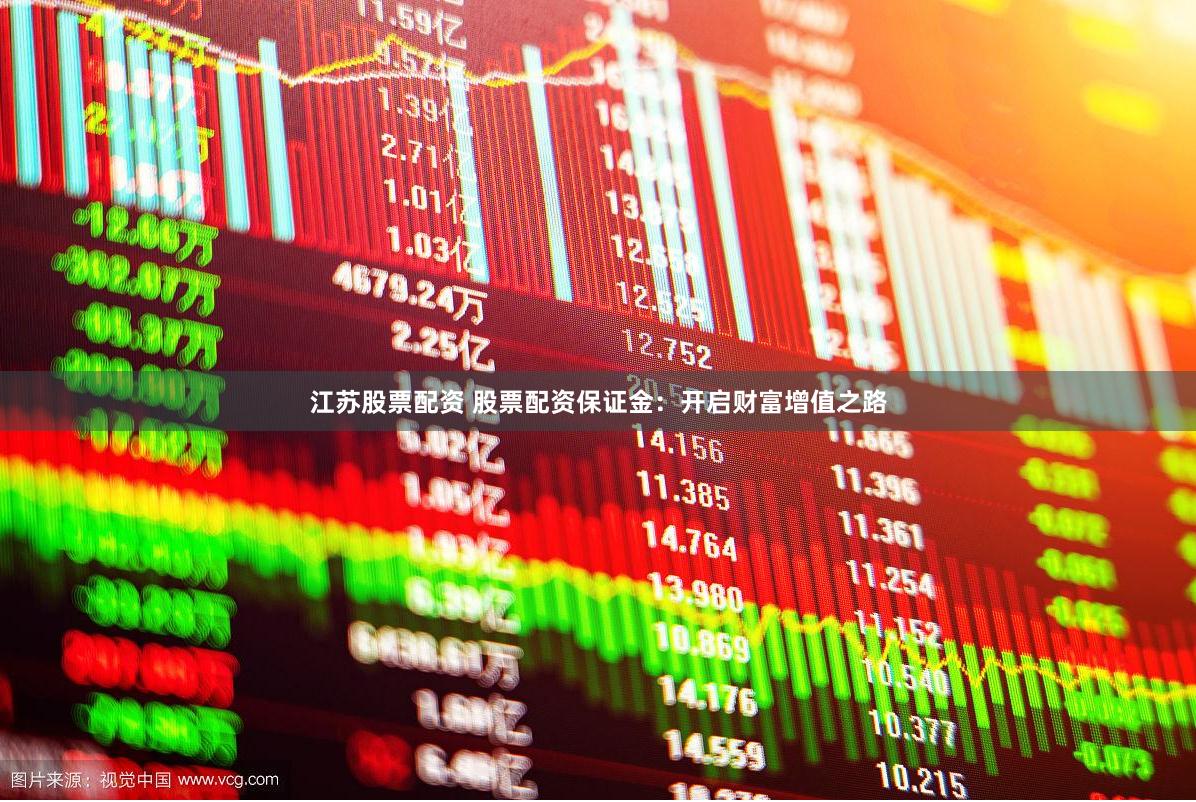 江苏股票配资 股票配资保证金：开启财富增值之路