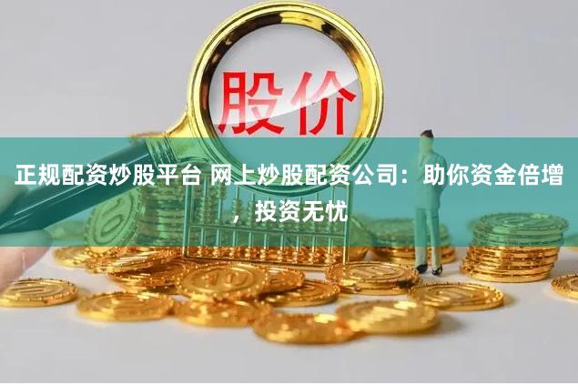正规配资炒股平台 网上炒股配资公司：助你资金倍增，投资无忧