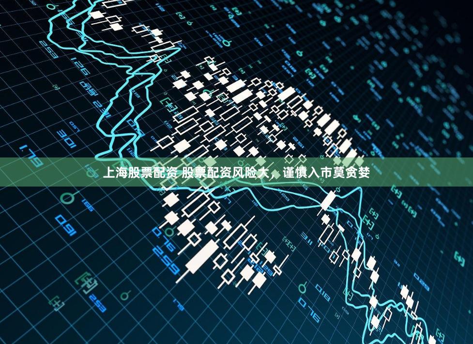 上海股票配资 股票配资风险大，谨慎入市莫贪婪