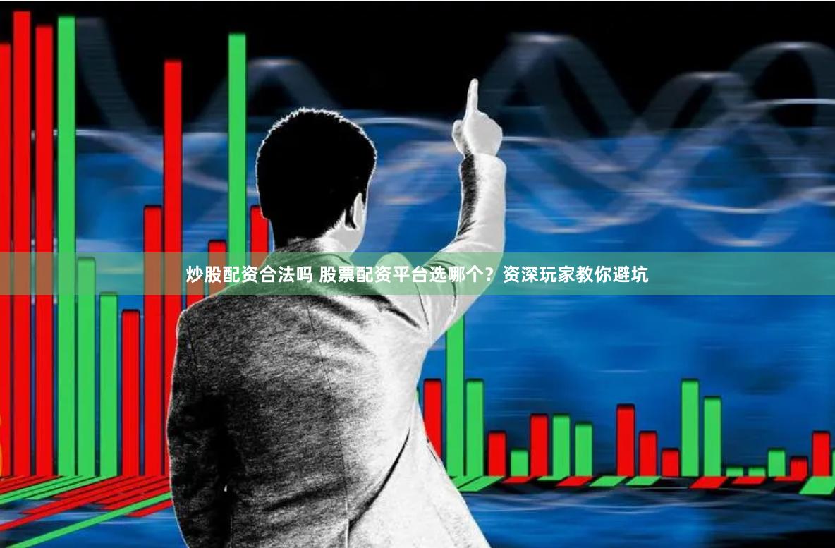 炒股配资合法吗 股票配资平台选哪个？资深玩家教你避坑