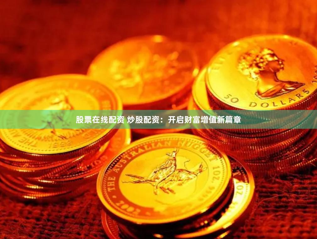 股票在线配资 炒股配资：开启财富增值新篇章