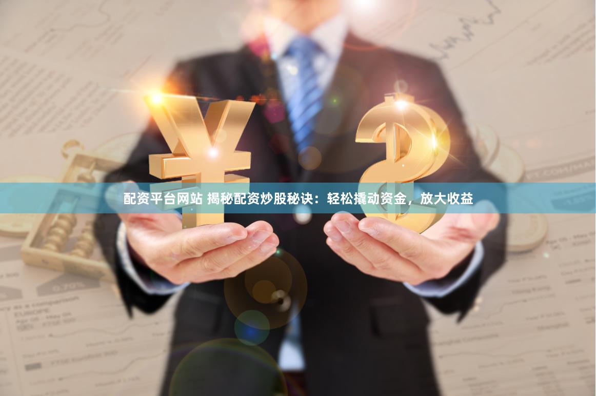 配资平台网站 揭秘配资炒股秘诀：轻松撬动资金，放大收益