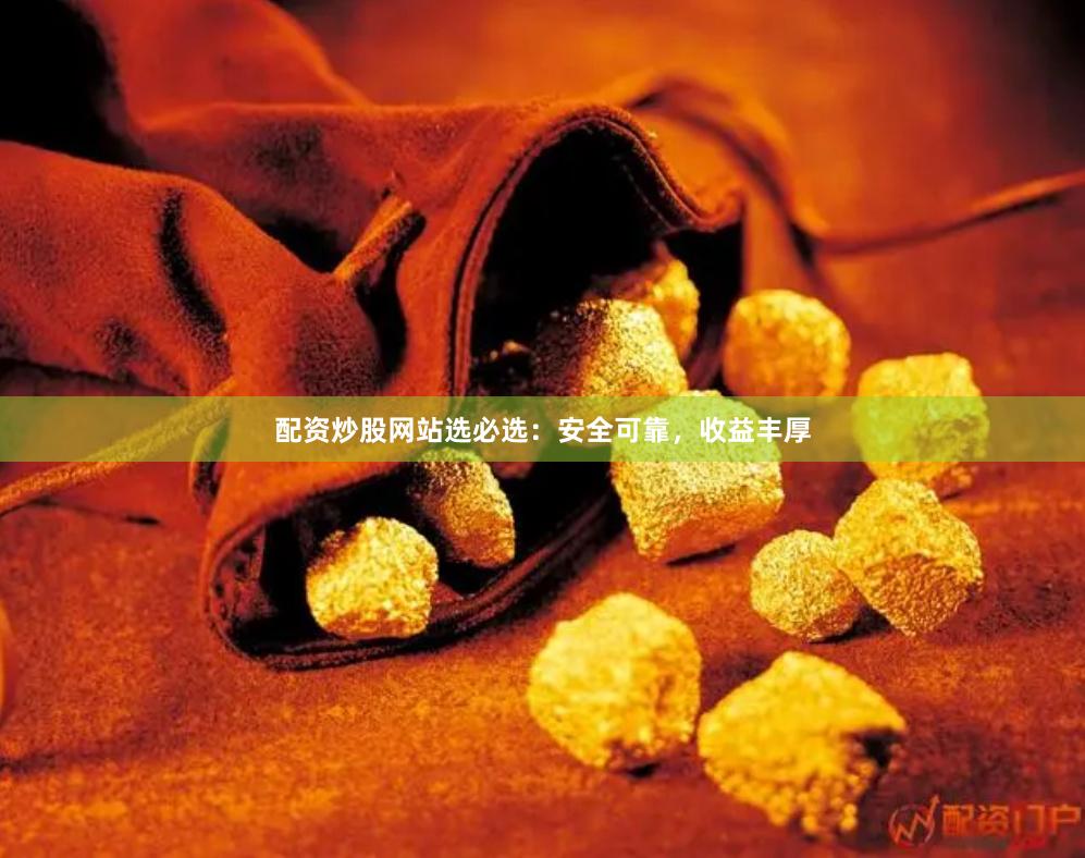 配资炒股网站选必选：安全可靠，收益丰厚