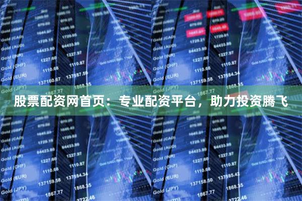 股票配资网首页：专业配资平台，助力投资腾飞