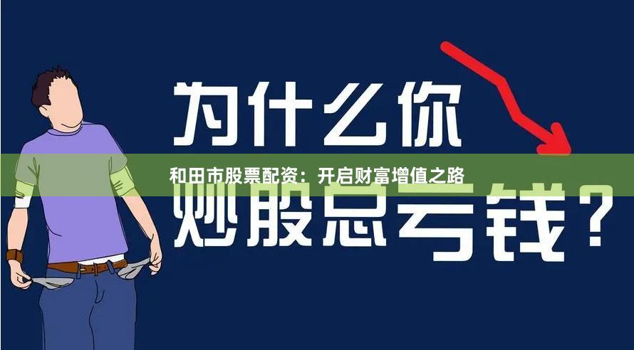 和田市股票配资：开启财富增值之路